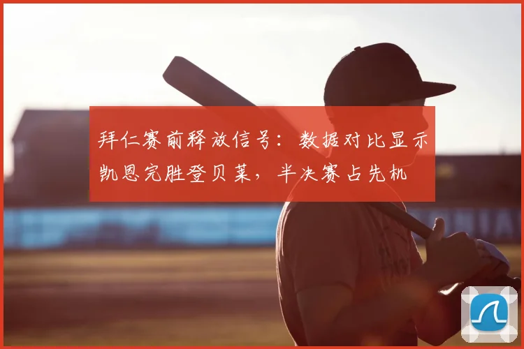 拜仁赛前释放信号：数据对比显示凯恩完胜登贝莱，半决赛占先机