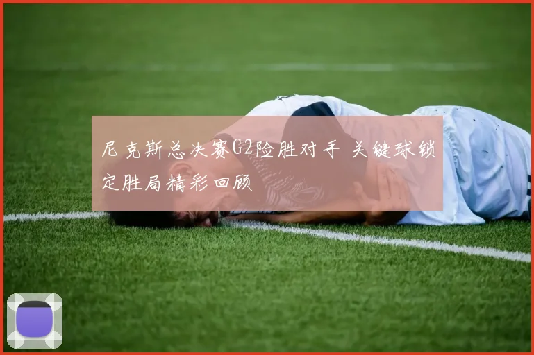 尼克斯总决赛G2险胜对手 关键球锁定胜局精彩回顾