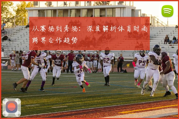 从赛场到秀场:深度解析体育时尚跨界合作趋势
