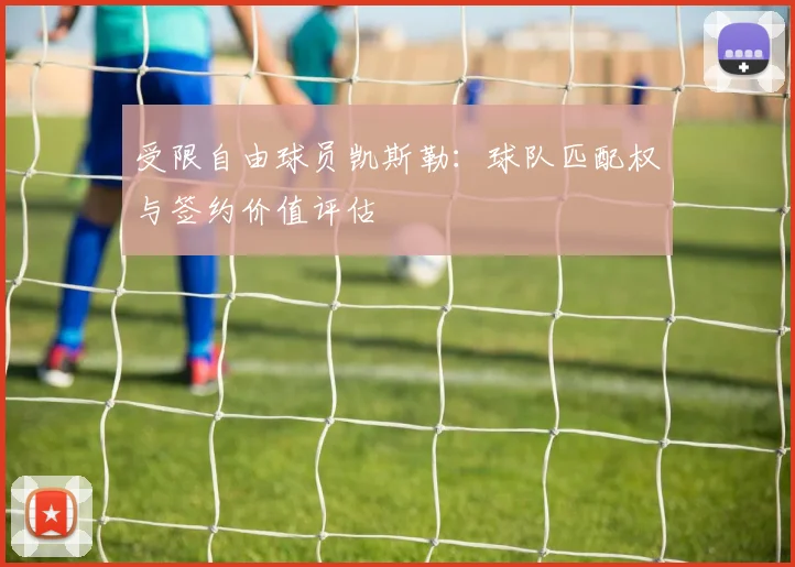 受限自由球员凯斯勒:球队匹配权与签约价值评估