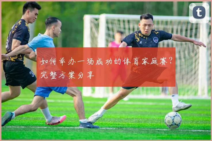 如何举办一场成功的体育家庭赛?完整方案分享