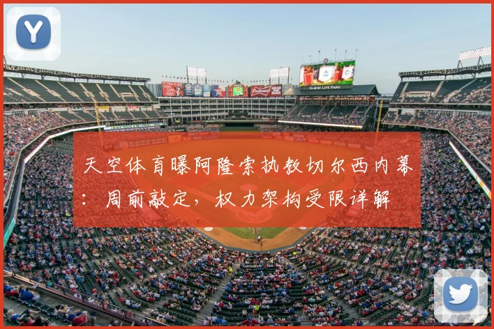 天空体育曝阿隆索执教切尔西内幕:周前敲定,权力架构受限详解