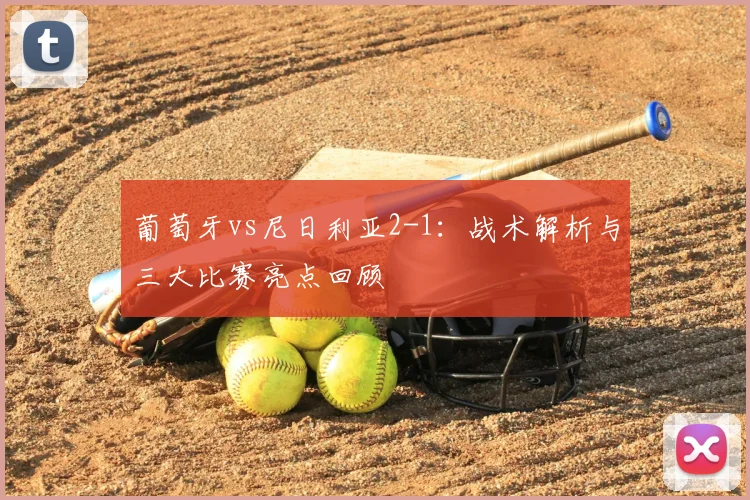 葡萄牙vs尼日利亚2-1：战术解析与三大比赛亮点回顾